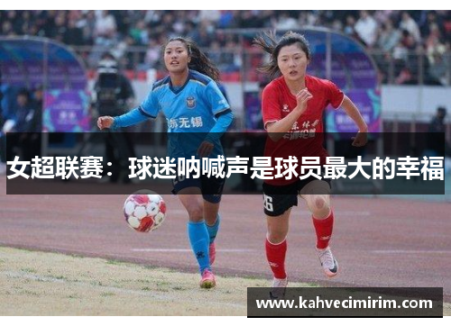 女超联赛：球迷呐喊声是球员最大的幸福