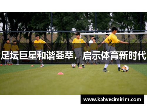 足坛巨星和谐荟萃，启示体育新时代